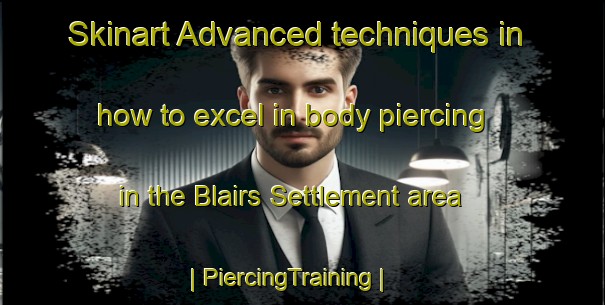 Skinart Advanced techniques in how to excel in body piercing in the Blairs Settlement area | PiercingTraining | PiercingClasses | SkinartTraining-Canada